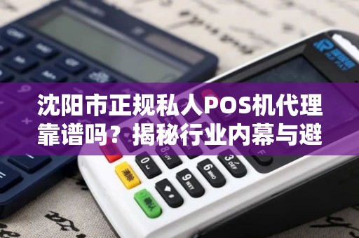 沈阳市正规私人POS机代理靠谱吗？揭秘行业内幕与避坑指南！