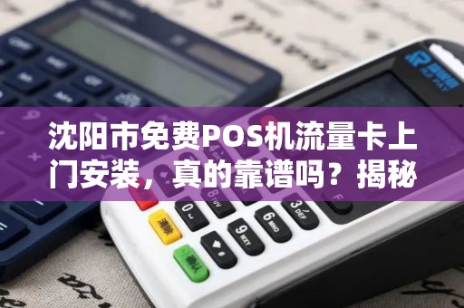 沈阳市免费POS机流量卡上门安装，真的靠谱吗？揭秘背后的‘猫腻’
