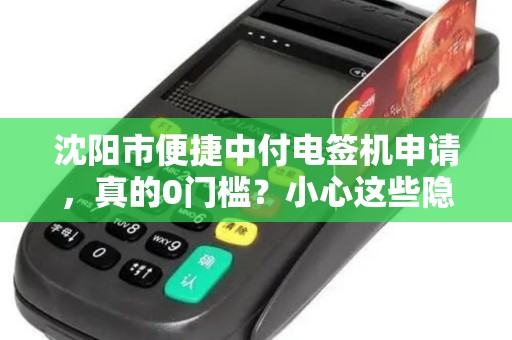 沈阳市便捷中付电签机申请，真的0门槛？小心这些隐藏陷阱！