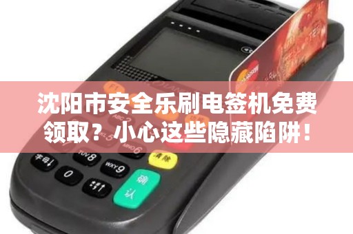沈阳市安全乐刷电签机免费领取？小心这些隐藏陷阱！