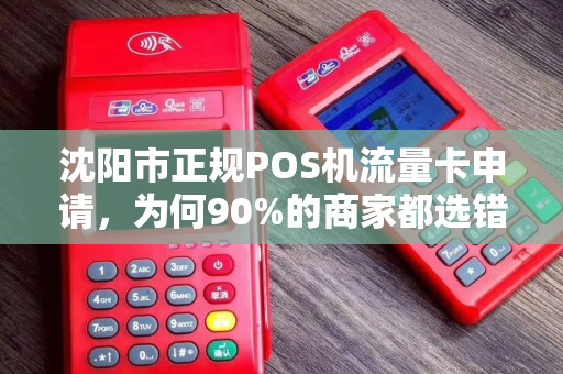 沈阳市正规POS机流量卡申请，为何90%的商家都选错了？真相让人震惊！