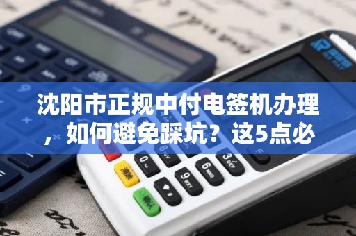 沈阳市正规中付电签机办理，如何避免踩坑？这5点必须知道！