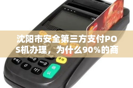 沈阳市安全第三方支付POS机办理，为什么90%的商家都选错了？