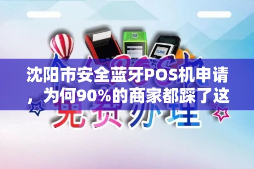 沈阳市安全蓝牙POS机申请，为何90%的商家都踩了这3个坑？