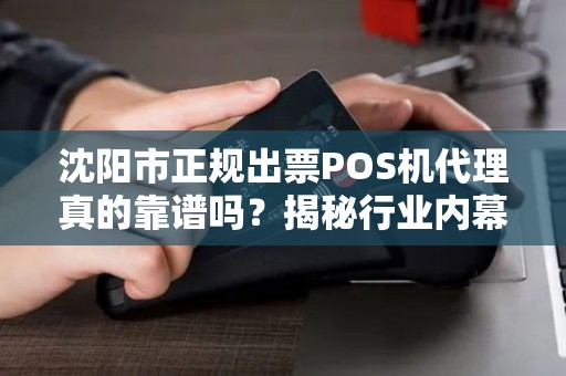 沈阳市正规出票POS机代理真的靠谱吗？揭秘行业内幕与避坑指南！
