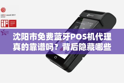 沈阳市免费蓝牙POS机代理真的靠谱吗？背后隐藏哪些风险？