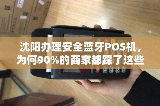 沈阳办理安全蓝牙POS机，为何90%的商家都踩了这些坑？