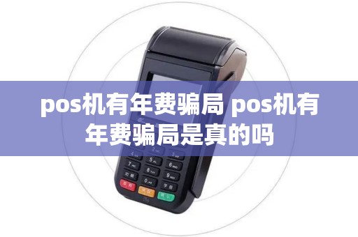 pos机有年费骗局 pos机有年费骗局是真的吗