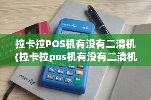 拉卡拉POS机有没有二清机(拉卡拉pos机有没有二清机可以用)