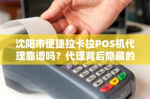 沈阳市便捷拉卡拉POS机代理靠谱吗？代理背后隐藏的3大风险与机遇！