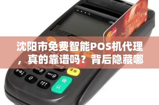 沈阳市免费智能POS机代理，真的靠谱吗？背后隐藏哪些‘坑’