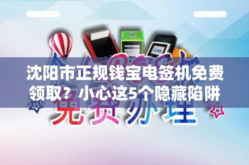沈阳市正规钱宝电签机免费领取？小心这5个隐藏陷阱！