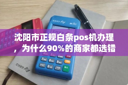 沈阳市正规白条pos机办理，为什么90%的商家都选错了？真相让人震惊！