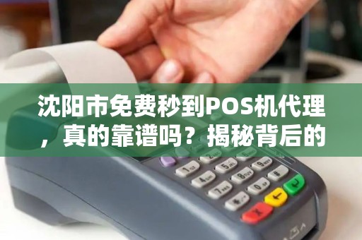 沈阳市免费秒到POS机代理，真的靠谱吗？揭秘背后的3大陷阱！