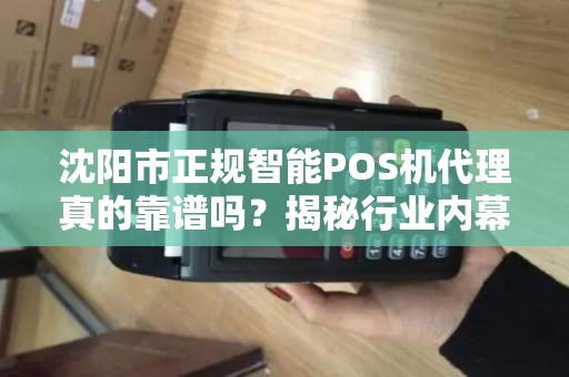 沈阳市正规智能POS机代理真的靠谱吗？揭秘行业内幕与避坑指南！