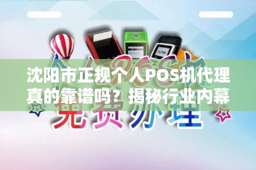 沈阳市正规个人POS机代理真的靠谱吗？揭秘行业内幕与避坑指南！