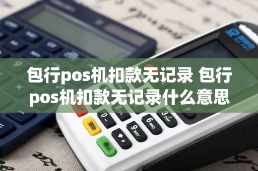 包行pos机扣款无记录 包行pos机扣款无记录什么意思
