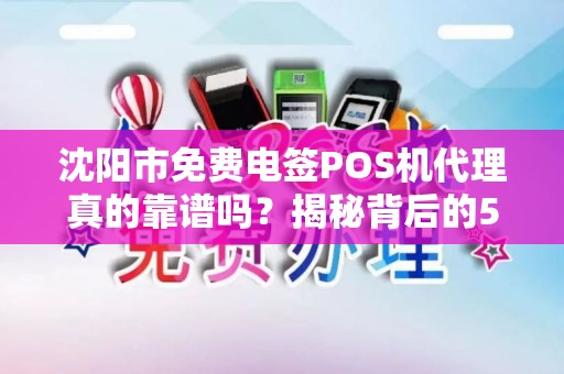 沈阳市免费电签POS机代理真的靠谱吗？揭秘背后的5大陷阱！