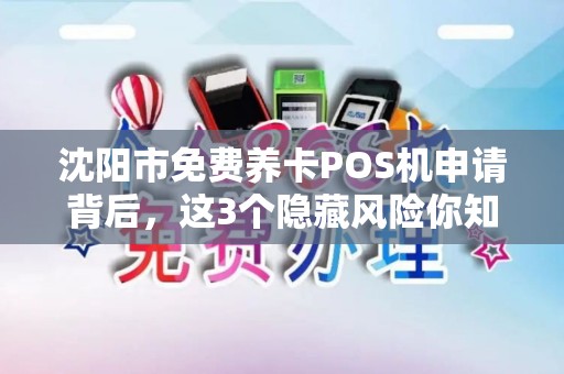 沈阳市免费养卡POS机申请背后，这3个隐藏风险你知道吗？