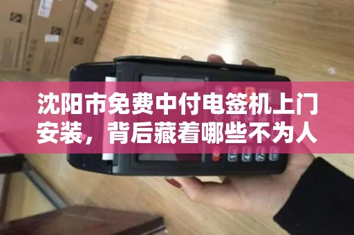 沈阳市免费中付电签机上门安装，背后藏着哪些不为人知的‘套路’