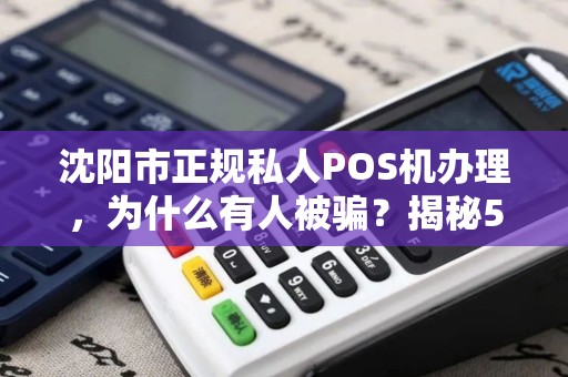 沈阳市正规私人POS机办理，为什么有人被骗？揭秘5大避坑指南！
