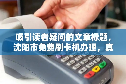 吸引读者疑问的文章标题，沈阳市免费刷卡机办理，真的不用花钱？揭秘背后隐藏的3大陷阱！