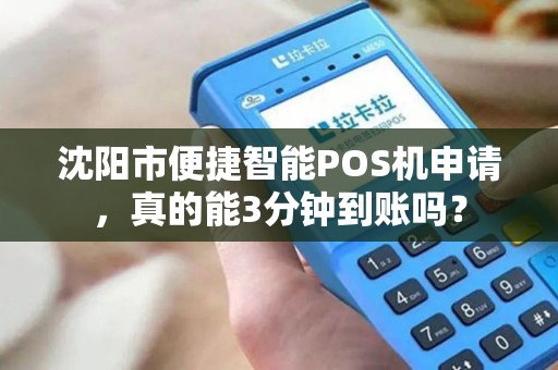 沈阳市便捷智能POS机申请，真的能3分钟到账吗？