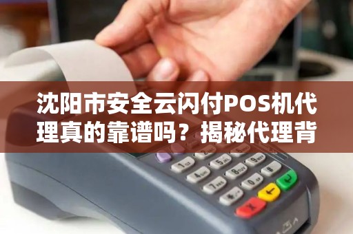 沈阳市安全云闪付POS机代理真的靠谱吗？揭秘代理背后的风险与机遇！