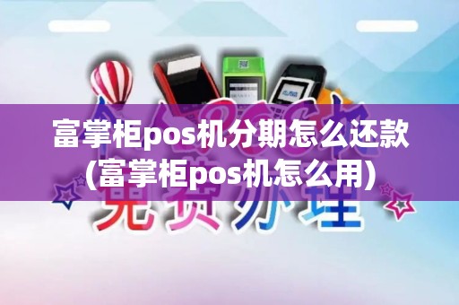 富掌柜pos机分期怎么还款(富掌柜pos机怎么用)