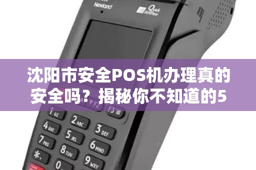 沈阳市安全POS机办理真的安全吗？揭秘你不知道的5大风险！