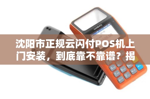 沈阳市正规云闪付POS机上门安装，到底靠不靠谱？揭秘3大避坑指南！
