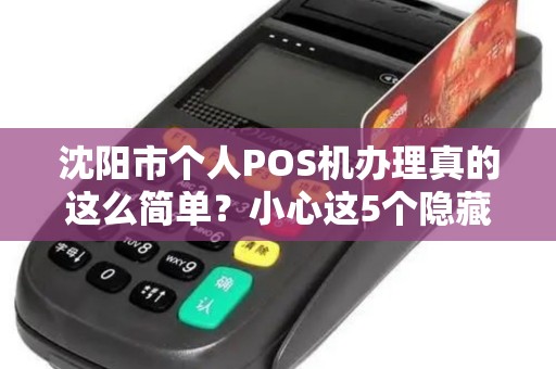 沈阳市个人POS机办理真的这么简单？小心这5个隐藏陷阱！