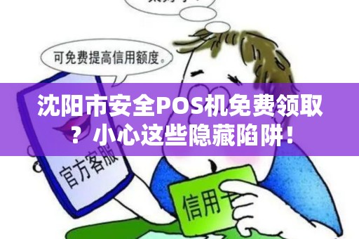 沈阳市安全POS机免费领取？小心这些隐藏陷阱！