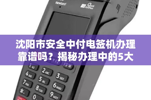 沈阳市安全中付电签机办理靠谱吗？揭秘办理中的5大陷阱与避坑指南！