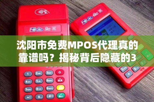 沈阳市免费MPOS代理真的靠谱吗？揭秘背后隐藏的3大风险！
