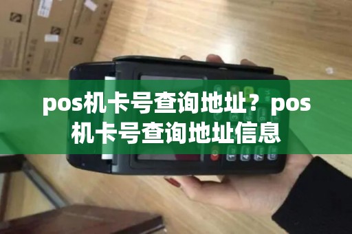 pos机卡号查询地址？pos机卡号查询地址信息