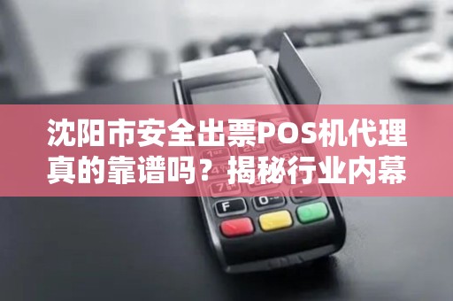 沈阳市安全出票POS机代理真的靠谱吗？揭秘行业内幕与避坑指南！