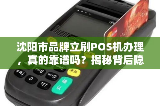 沈阳市品牌立刷POS机办理，真的靠谱吗？揭秘背后隐藏的3大陷阱！