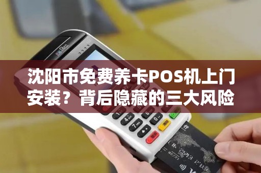 沈阳市免费养卡POS机上门安装？背后隐藏的三大风险你必须知道！