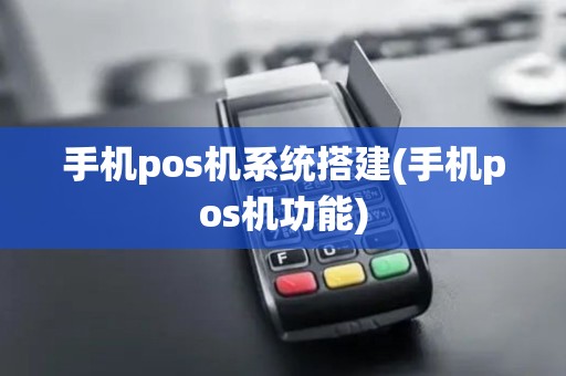 手机pos机系统搭建(手机pos机功能)