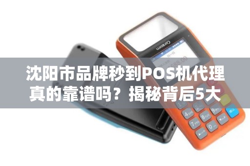 沈阳市品牌秒到POS机代理真的靠谱吗？揭秘背后5大陷阱与3个避坑指南！