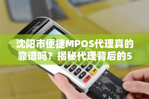 沈阳市便捷MPOS代理真的靠谱吗？揭秘代理背后的5大陷阱与3个避坑技巧！