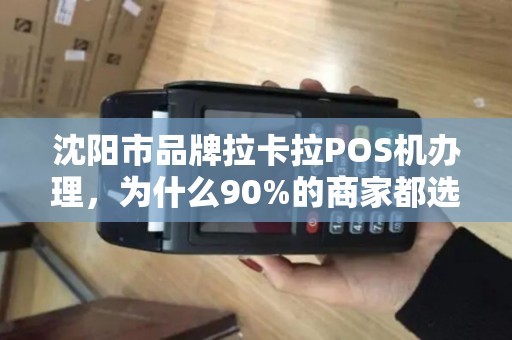 沈阳市品牌拉卡拉POS机办理，为什么90%的商家都选错了？真相让人震惊！