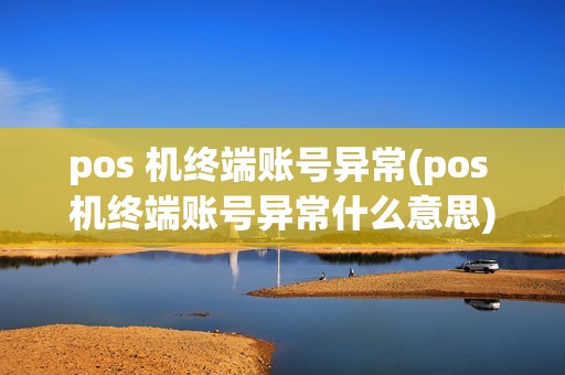 pos 机终端账号异常(pos 机终端账号异常什么意思)