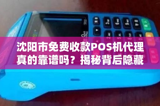 沈阳市免费收款POS机代理真的靠谱吗？揭秘背后隐藏的三大陷阱！