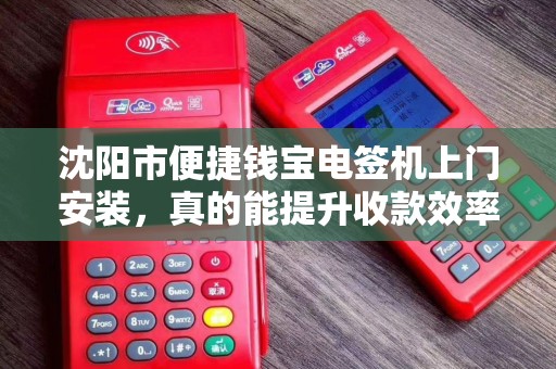 沈阳市便捷钱宝电签机上门安装，真的能提升收款效率吗？揭秘3大隐藏优势！