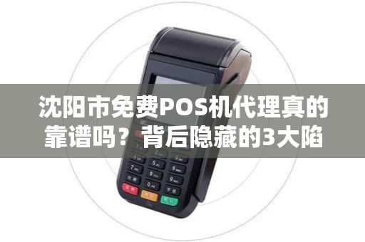 沈阳市免费POS机代理真的靠谱吗？背后隐藏的3大陷阱！