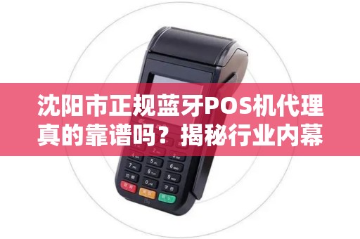 沈阳市正规蓝牙POS机代理真的靠谱吗？揭秘行业内幕与避坑指南！