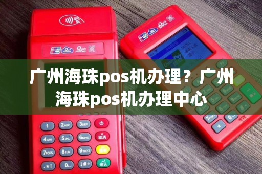广州海珠pos机办理？广州海珠pos机办理中心
