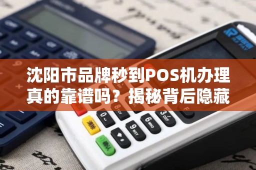 沈阳市品牌秒到POS机办理真的靠谱吗？揭秘背后隐藏的3大陷阱！